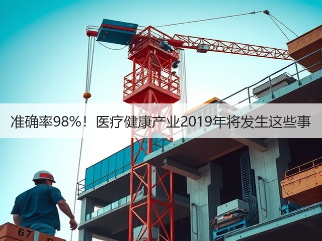 准确率98%!医疗健康产业2019年将发生这些事(图2) 准确率98%!医疗健康产业2019年将发生这些事(图2)