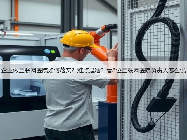 企业做互联网医院如何落实?难点是啥?看8位互联网医院负责人怎么说(图2) 企业做互联网医院如何落实?难点是啥?看8位互联网医院负责人怎么说(图2)
