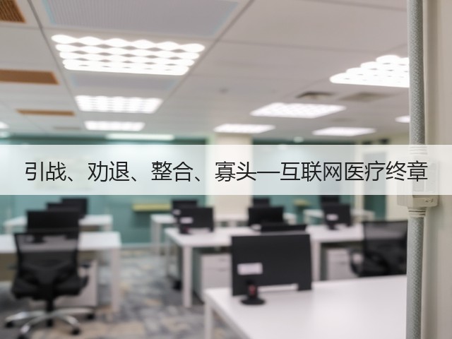 引战、劝退、整合、寡头—互联网医疗终章(图3) 引战、劝退、整合、寡头—互联网医疗终章(图3)