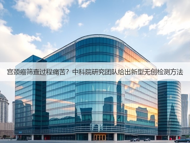 宫颈癌筛查过程痛苦?中科院研究团队给出新型无创检测方法(图1) 宫颈癌筛查过程痛苦?中科院研究团队给出新型无创检测方法(图1)