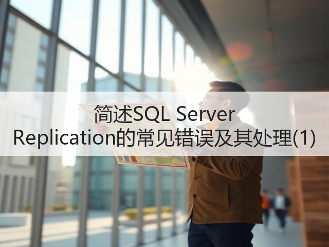 简述SQL Server Replication的常见错误及其处理(1)(图1) 简述SQL Server Replication的常见错误及其处理(1)(图1)