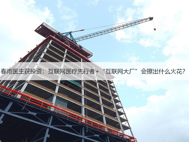 春雨医生获投资:互联网医疗先行者+“互联网大厂”会擦出什么火花?(图1) 春雨医生获投资:互联网医疗先行者+“互联网大厂”会擦出什么火花?(图1)