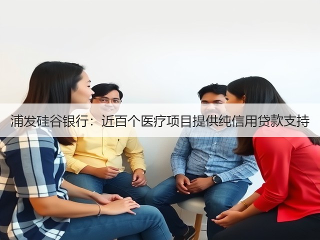 浦发硅谷银行:近百个医疗项目提供纯信用贷款支持(图3) 浦发硅谷银行:近百个医疗项目提供纯信用贷款支持(图3)