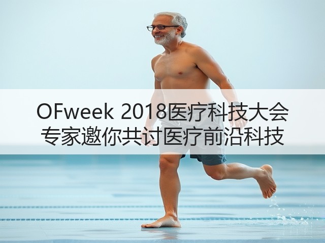 OFweek 2018医疗科技大会 专家邀你共讨医疗前沿科技(图2) OFweek 2018医疗科技大会 专家邀你共讨医疗前沿科技(图2)