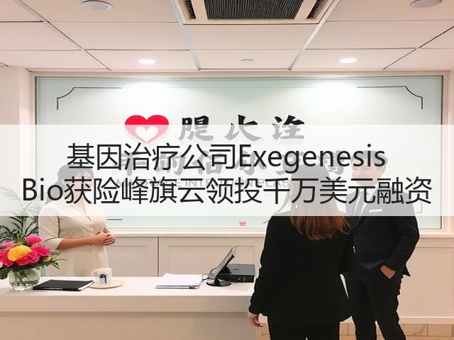 基因治疗公司Exegenesis Bio获险峰旗云领投千万美元融资(图3) 基因治疗公司Exegenesis Bio获险峰旗云领投千万美元融资(图3)