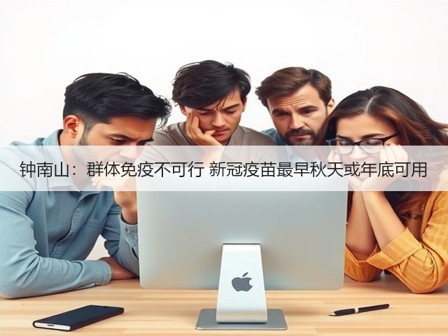 钟南山:群体免疫不可行 新冠疫苗最早秋天或年底可用(图1) 钟南山:群体免疫不可行 新冠疫苗最早秋天或年底可用(图1)