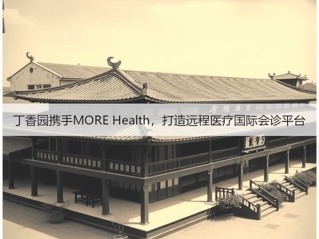 丁香园携手MORE Health,打造远程医疗国际会诊平台(图1) 丁香园携手MORE Health,打造远程医疗国际会诊平台(图1)