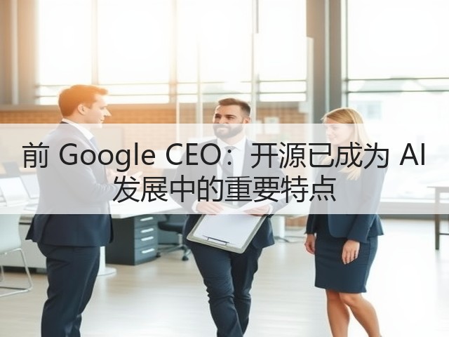 前 Google CEO:开源已成为 AI 发展中的重要特点(图1) 前 Google CEO:开源已成为 AI 发展中的重要特点(图1)