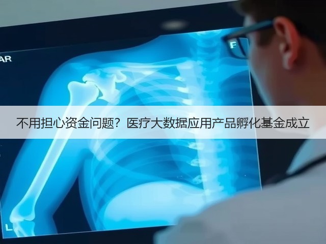 不用担心资金问题?医疗大数据应用产品孵化基金成立(图1) 不用担心资金问题?医疗大数据应用产品孵化基金成立(图1)
