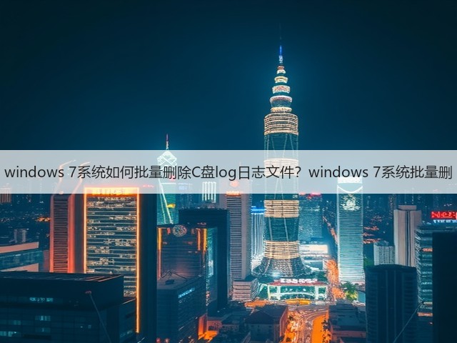 windows 7系统如何批量删除C盘log日志文件?windows 7系统批量删(图2) windows 7系统如何批量删除C盘log日志文件?windows 7系统批量删(图2)