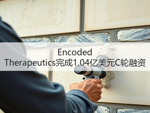 Encoded Therapeutics完成1.04亿美元C轮融资(图1)