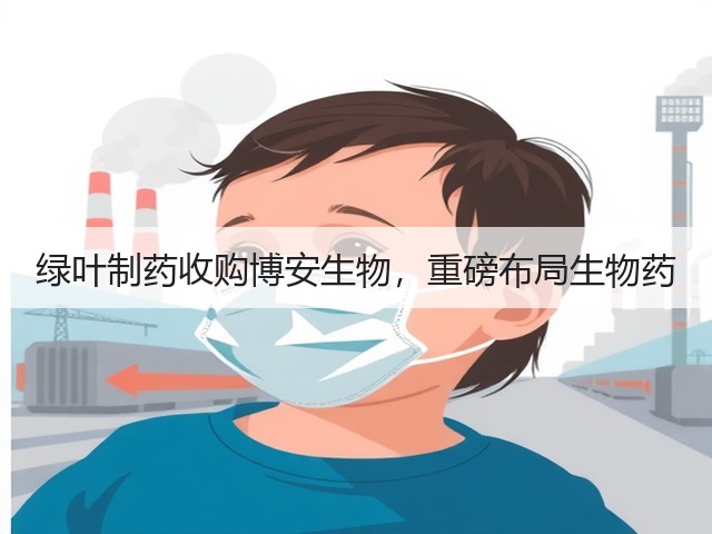绿叶制药收购博安生物,重磅布局生物药(图3) 绿叶制药收购博安生物,重磅布局生物药(图3)