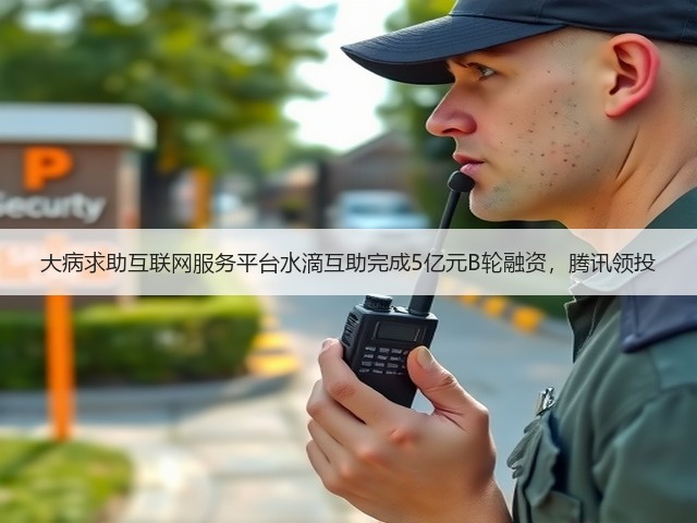 大病求助互联网服务平台水滴互助完成5亿元B轮融资,腾讯领投(图2) 大病求助互联网服务平台水滴互助完成5亿元B轮融资,腾讯领投(图2)