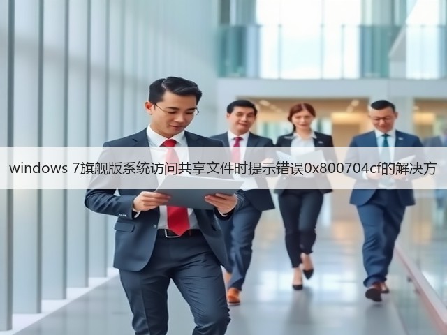 windows 7旗舰版系统访问共享文件时提示错误0x800704cf的解决方(图1) windows 7旗舰版系统访问共享文件时提示错误0x800704cf的解决方(图1)