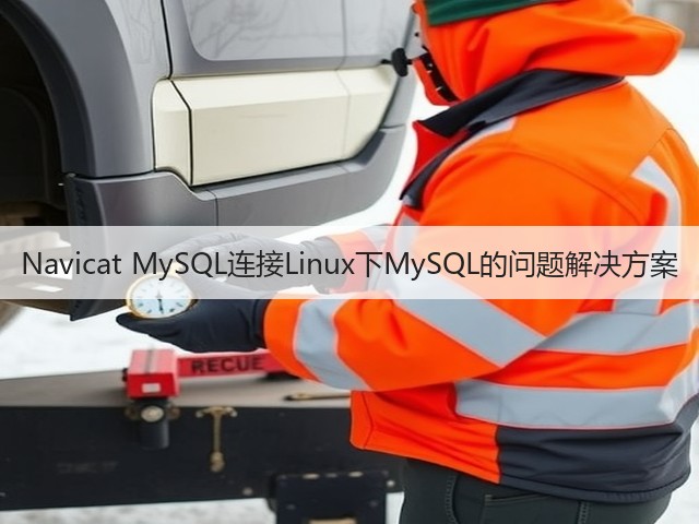 Navicat MySQL连接Linux下MySQL的问题解决方案(图1) Navicat MySQL连接Linux下MySQL的问题解决方案(图1)