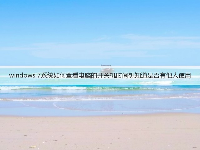 windows 7系统如何查看电脑的开关机时间想知道是否有他人使用(图1) windows 7系统如何查看电脑的开关机时间想知道是否有他人使用(图1)