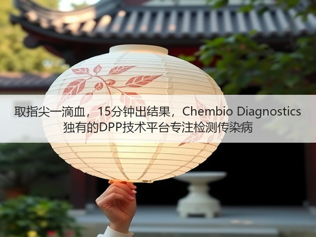 取指尖一滴血,15分钟出结果,Chembio Diagnostics 独有的DPP技术平台专注检测传染病(图2) 取指尖一滴血,15分钟出结果,Chembio Diagnostics 独有的DPP技术平台专注检测传染病(图2)