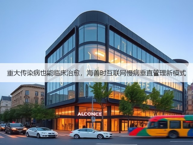 重大传染病也能临床治愈,海善时互联网慢病垂直管理新模式(图1) 重大传染病也能临床治愈,海善时互联网慢病垂直管理新模式(图1)