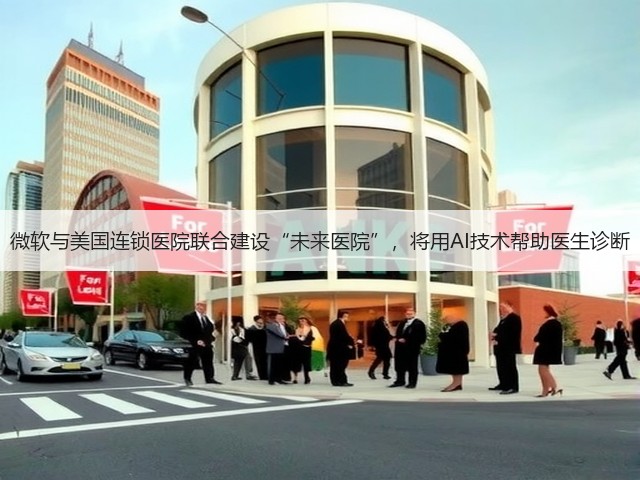 微软与美国连锁医院联合建设“未来医院”，将用AI技术帮助医生诊断(图3)