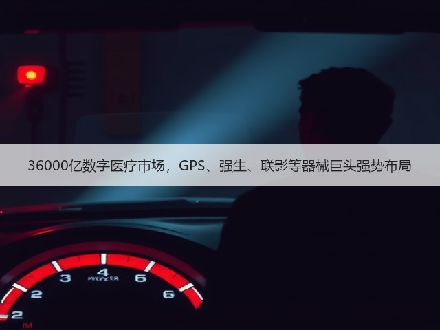 36000亿数字医疗市场，GPS、强生、联影等器械巨头强势布局(图1)
