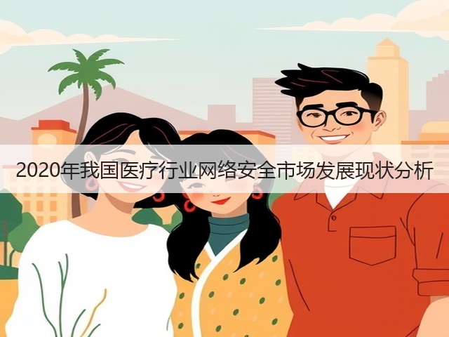2020年我国医疗行业网络安全市场发展现状分析(图1) 2020年我国医疗行业网络安全市场发展现状分析(图1)