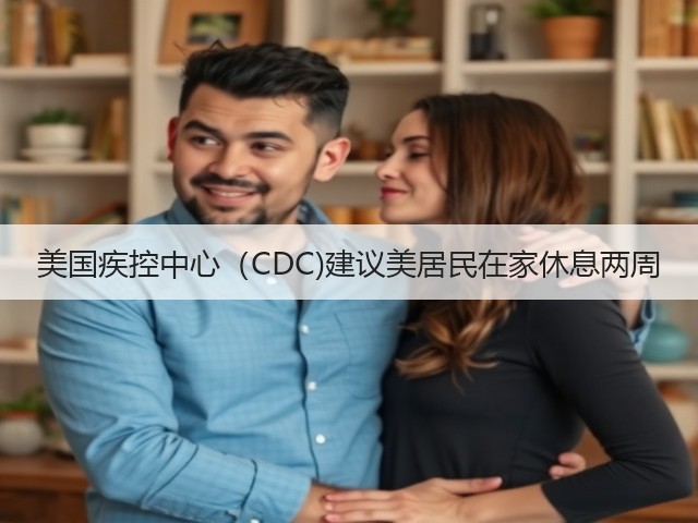 美国疾控中心(CDC)建议美居民在家休息两周(图2) 美国疾控中心(CDC)建议美居民在家休息两周(图2)