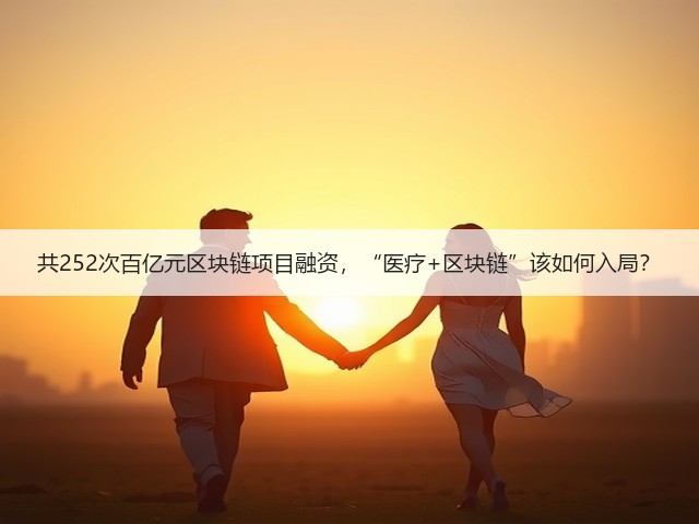 共252次百亿元区块链项目融资,“医疗+区块链”该如何入局?(图1) 共252次百亿元区块链项目融资,“医疗+区块链”该如何入局?(图1)