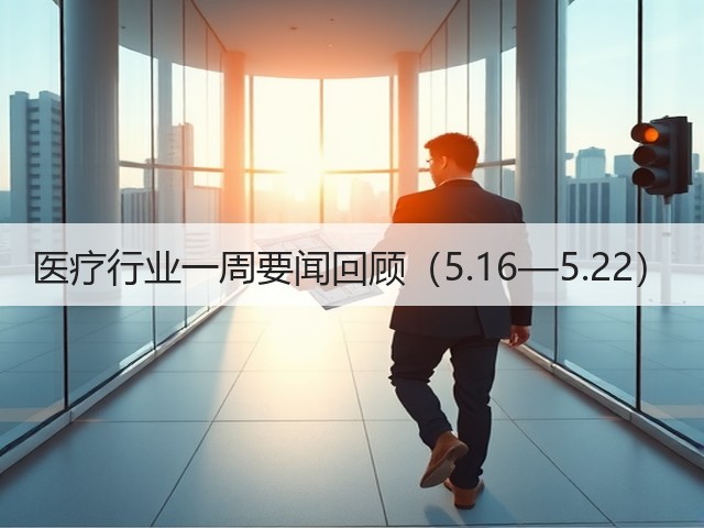 医疗行业一周要闻回顾（5.16—5.22）(图3)
