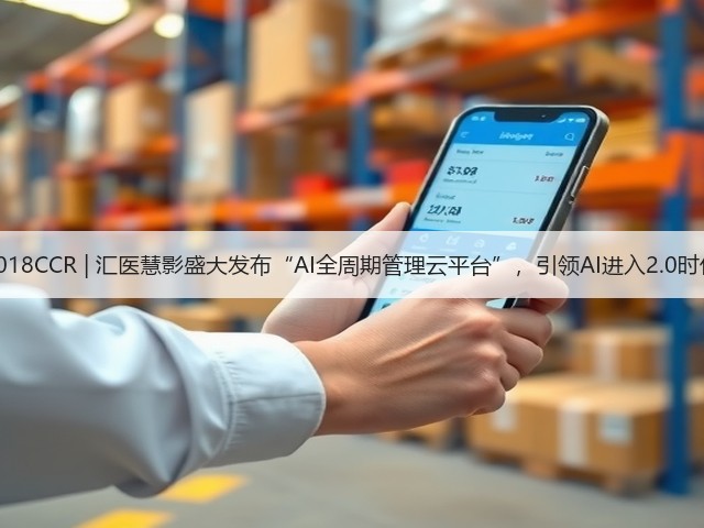 2018CCR | 汇医慧影盛大发布“AI全周期管理云平台”,引领AI进入2.0时代(图2) 2018CCR | 汇医慧影盛大发布“AI全周期管理云平台”,引领AI进入2.0时代(图2)