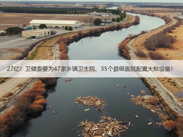 27亿!卫健委要为47家乡镇卫生院、35个县级医院配置大批设备!(图1) 27亿!卫健委要为47家乡镇卫生院、35个县级医院配置大批设备!(图1)