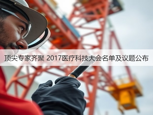 顶尖专家齐聚 2017医疗科技大会名单及议题公布(图1) 顶尖专家齐聚 2017医疗科技大会名单及议题公布(图1)