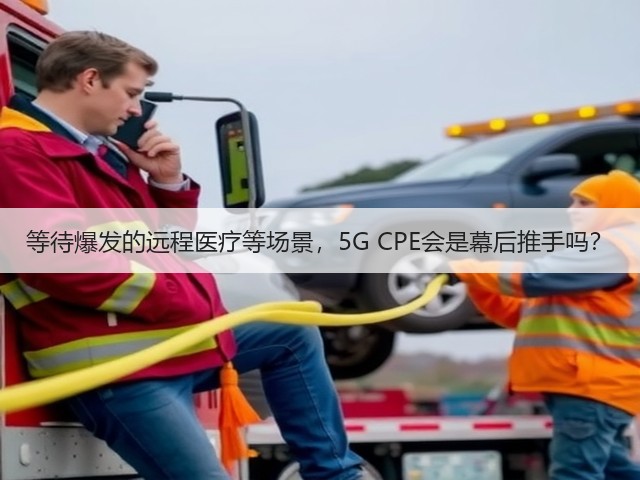 等待爆发的远程医疗等场景，5G CPE会是幕后推手吗？(图3)