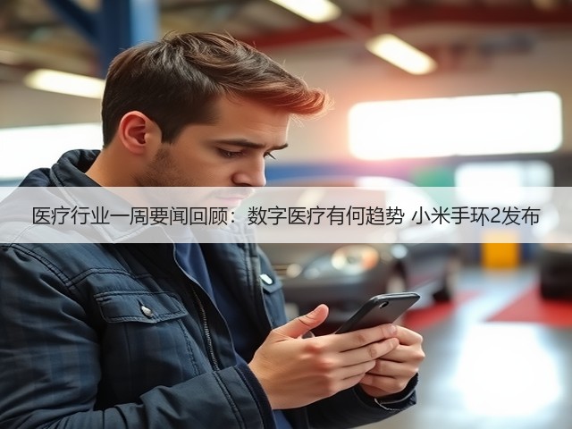 医疗行业一周要闻回顾:数字医疗有何趋势 小米手环2发布(图2) 医疗行业一周要闻回顾:数字医疗有何趋势 小米手环2发布(图2)