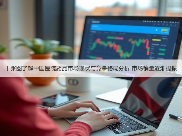 十张图了解中国医院药品市场现状与竞争格局分析 市场销量逐渐提振(图3) 十张图了解中国医院药品市场现状与竞争格局分析 市场销量逐渐提振(图3)