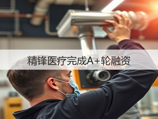 精锋医疗完成A+轮融资(图2) 精锋医疗完成A+轮融资(图2)