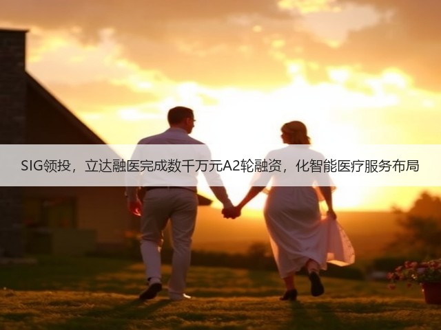 SIG领投,立达融医完成数千万元A2轮融资,化智能医疗服务布局(图1) SIG领投,立达融医完成数千万元A2轮融资,化智能医疗服务布局(图1)