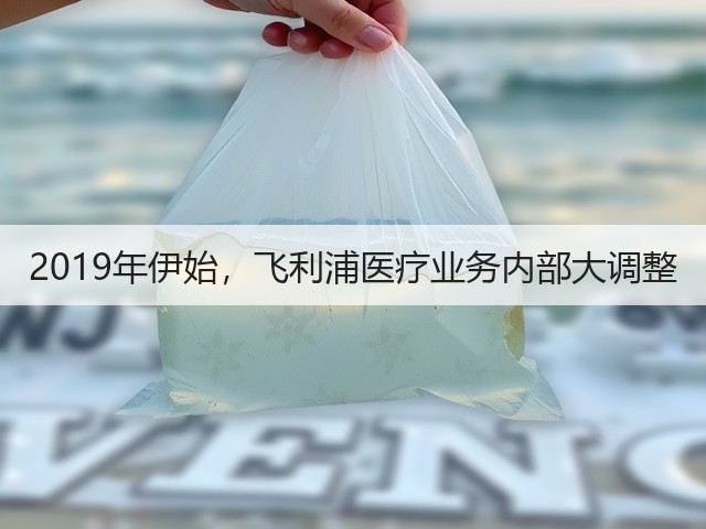 2019年伊始,飞利浦医疗业务内部大调整(图2) 2019年伊始,飞利浦医疗业务内部大调整(图2)