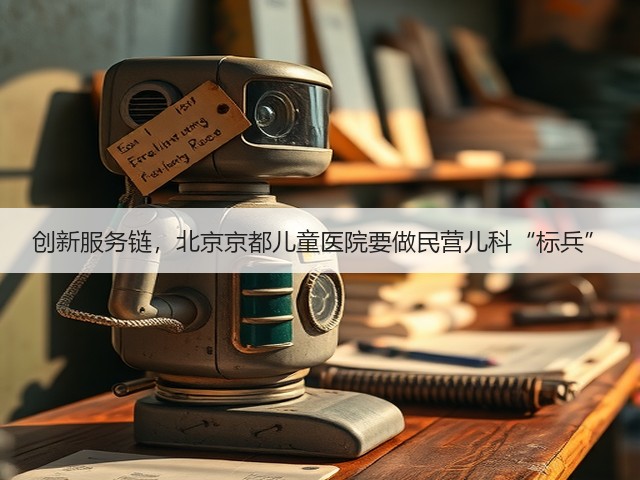 创新服务链,北京京都儿童医院要做民营儿科“标兵”(图3) 创新服务链,北京京都儿童医院要做民营儿科“标兵”(图3)
