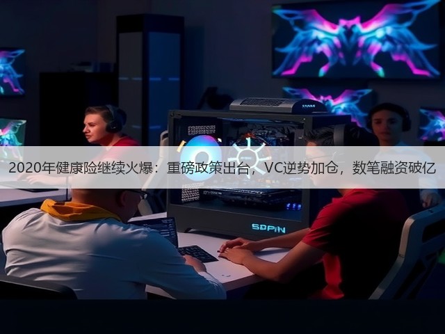 2020年健康险继续火爆：重磅政策出台，VC逆势加仓，数笔融资破亿(图3)