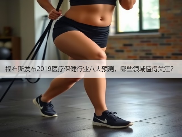 福布斯发布2019医疗保健行业八大预测,哪些领域值得关注?(图3) 福布斯发布2019医疗保健行业八大预测,哪些领域值得关注?(图3)