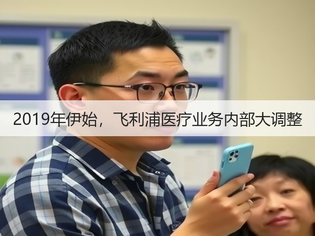 2019年伊始,飞利浦医疗业务内部大调整(图1) 2019年伊始,飞利浦医疗业务内部大调整(图1)