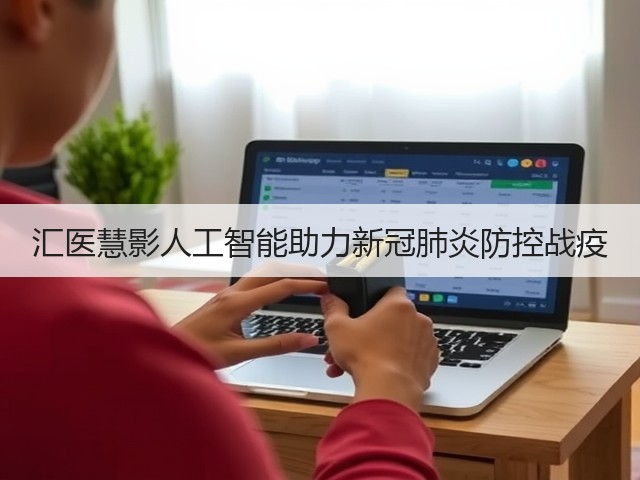 汇医慧影人工智能助力新冠肺炎防控战疫(图3) 汇医慧影人工智能助力新冠肺炎防控战疫(图3)