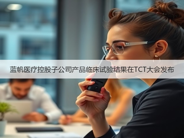 蓝帆医疗控股子公司产品临床试验结果在TCT大会发布(图2) 蓝帆医疗控股子公司产品临床试验结果在TCT大会发布(图2)