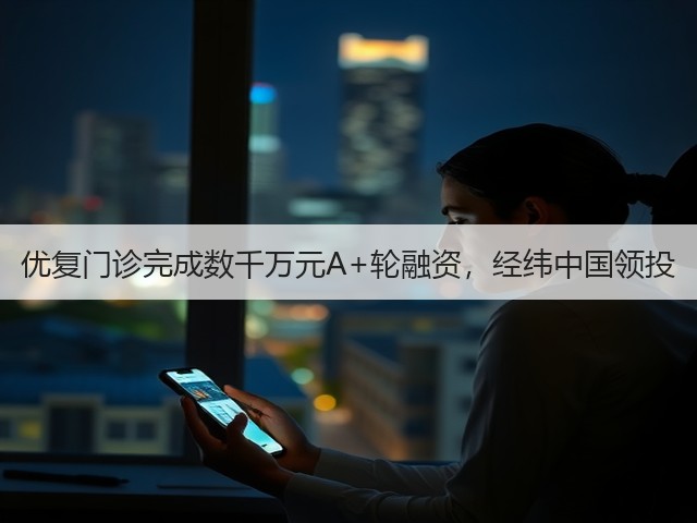 优复门诊完成数千万元A+轮融资,经纬中国领投(图3) 优复门诊完成数千万元A+轮融资,经纬中国领投(图3)