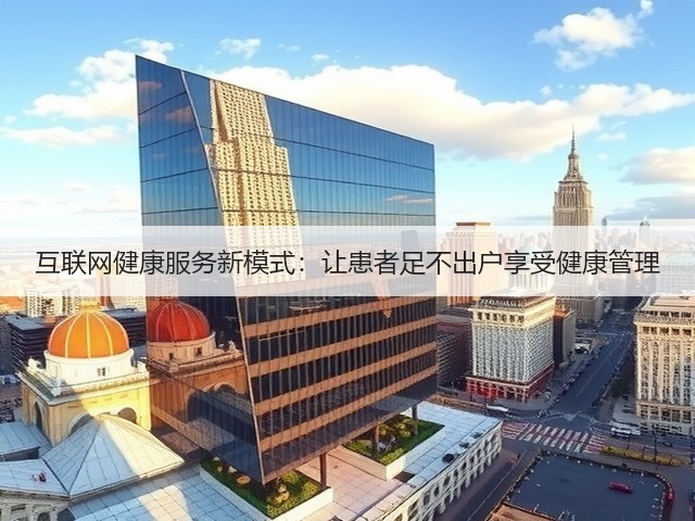 互联网健康服务新模式:让患者足不出户享受健康管理(图3) 互联网健康服务新模式:让患者足不出户享受健康管理(图3)