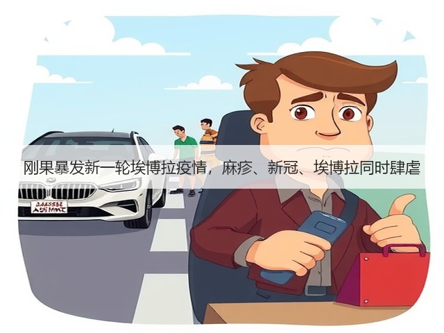 刚果暴发新一轮埃博拉疫情,麻疹、新冠、埃博拉同时肆虐(图2) 刚果暴发新一轮埃博拉疫情,麻疹、新冠、埃博拉同时肆虐(图2)