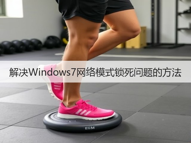 解决Windows7网络模式锁死问题的方法(图2) 解决Windows7网络模式锁死问题的方法(图2)