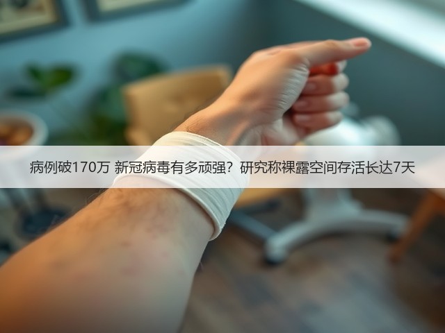 病例破170万 新冠病毒有多顽强?研究称裸露空间存活长达7天(图2) 病例破170万 新冠病毒有多顽强?研究称裸露空间存活长达7天(图2)