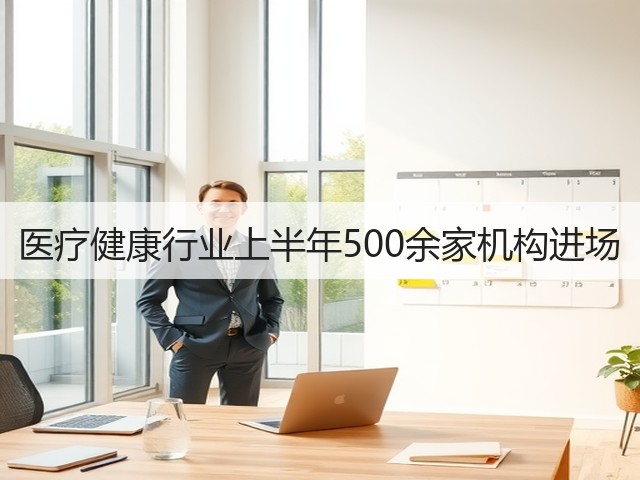 医疗健康行业上半年500余家机构进场(图2)