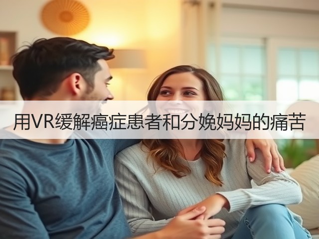 用VR缓解癌症患者和分娩妈妈的痛苦(图2) 用VR缓解癌症患者和分娩妈妈的痛苦(图2)